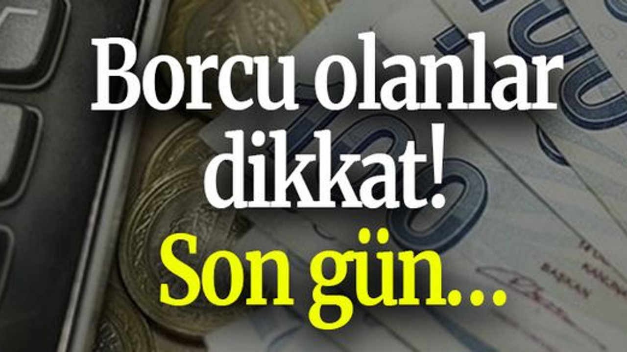 Borcu olanlar dikkat! Son gün…